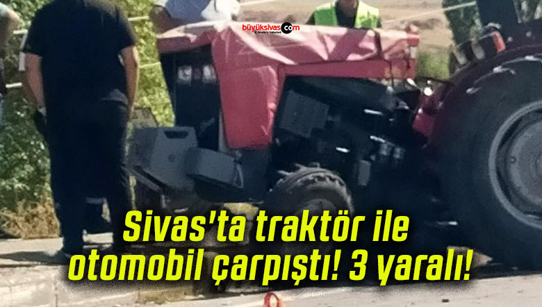 Sivas’ta traktör ile otomobil çarpıştı! 3 yaralı!