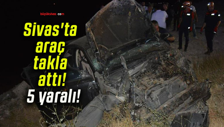 Sivas’ta araç takla attı! 5 yaralı!