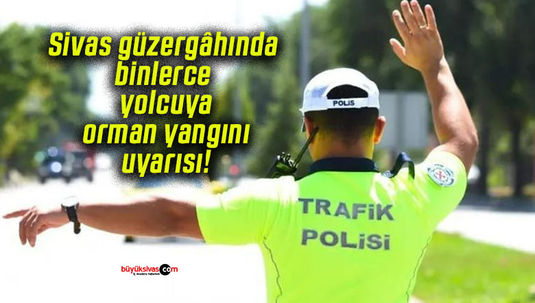 Sivas güzergâhında binlerce yolcuya orman yangını uyarısı!