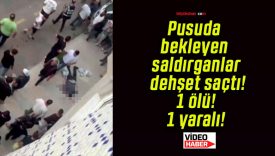 Pusuda bekleyen saldırganlar dehşet saçtı! 1 ölü! 1 yaralı!