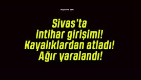 Sivas’ta intihar girişimi! Kayalıklardan atladı! Ağır yaralandı!