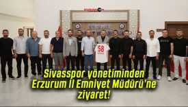 Sivasspor yönetiminden Erzurum İl Emniyet Müdürü’ne ziyaret!