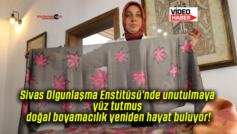 Sivas Olgunlaşma Enstitüsü’nde unutulmaya yüz tutmuş doğal boyamacılık yeniden hayat buluyor!