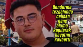 Dondurma tezgahında çalışan genç akıma kapılarak hayatını kaybetti!