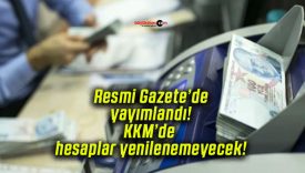 Resmi Gazete’de yayımlandı! KKM’de hesaplar yenilenemeyecek!