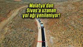 Malatya’dan Sivas’a uzanan yol ağı yenileniyor!