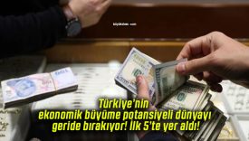 Türkiye’nin ekonomik büyüme potansiyeli dünyayı geride bırakıyor! İlk 5’te yer aldı!