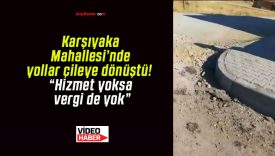 Karşıyaka Mahallesi’nde yollar çileye dönüştü! “Hizmet yoksa vergi de yok”