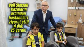 Vali Şimşek kazaların ardından hastaneleri ziyaret etti! 4 ölü! 25 yaralı!