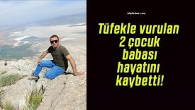 Tüfekle vurulan 2 çocuk babası hayatını kaybetti!