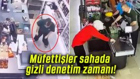 Müfettişler sahada gizli denetim zamanı!