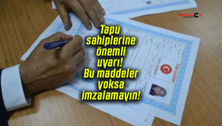 Tapu sahiplerine önemli uyarı! Bu maddeler yoksa imzalamayın!