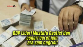 BBP Lideri Mustafa Destici’den asgari ücret için ara zam çağrısı!