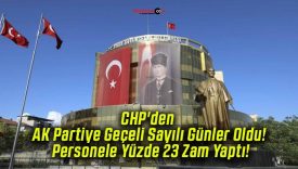 CHP’den AK Partiye Geçeli Sayılı Günler Oldu! Personele Yüzde 23 Zam Yaptı!