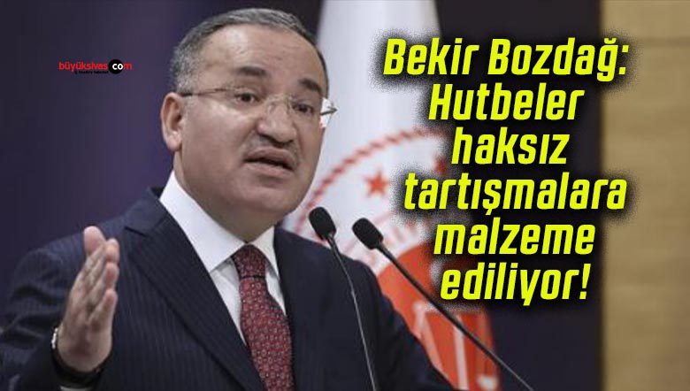 Bekir Bozdağ: Hutbeler haksız tartışmalara malzeme ediliyor!