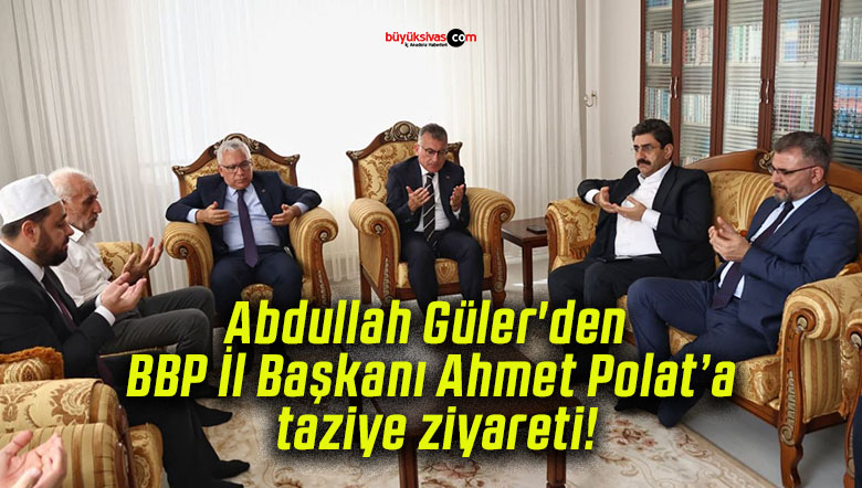 Abdullah Güler’den BBP İl Başkanı Ahmet Polat’a taziye ziyareti!