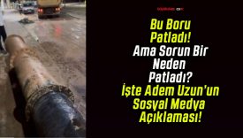 Başkan Uzun’dan patlayan su borusuna ilişkin açıklama!