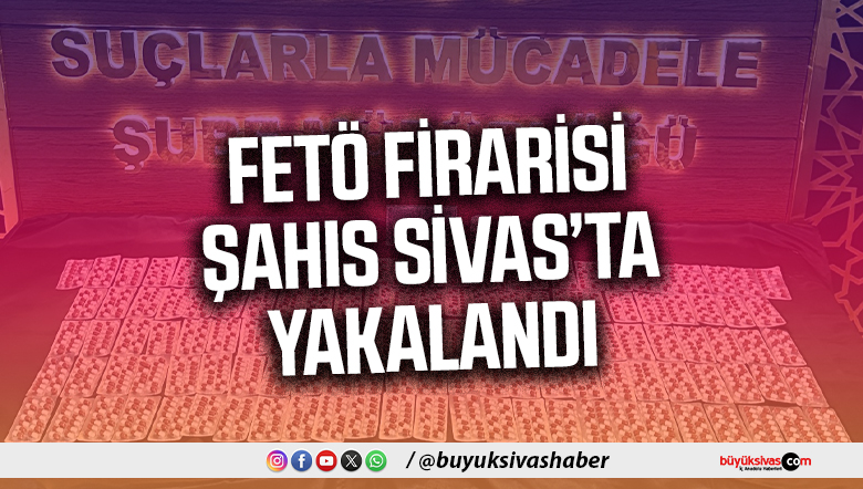 FETÖ firarisi şahıs Sivas’ta yakalandı