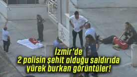 İzmir’de 2 polisin şehit olduğu saldırıda yürek burkan görüntüler!