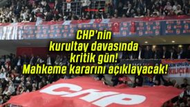 CHP’nin kurultay davasında kritik gün! Mahkeme kararını açıklayacak!