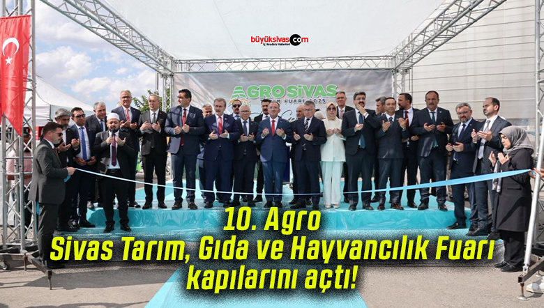 10. Agro Sivas Tarım, Gıda ve Hayvancılık Fuarı kapılarını açtı!