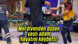 Merdivenden düşen yaşlı adam hayatını kaybetti!