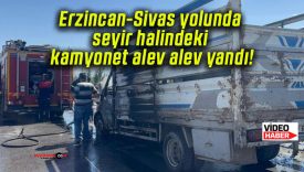 Erzincan-Sivas yolunda seyir halindeki kamyonet alev alev yandı!