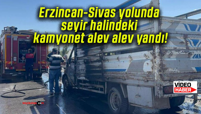 Erzincan-Sivas yolunda seyir halindeki kamyonet alev alev yandı!
