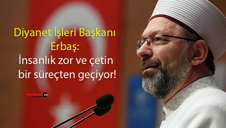 Diyanet İşleri Başkanı Erbaş: İnsanlık zor ve çetin bir süreçten geçiyor!