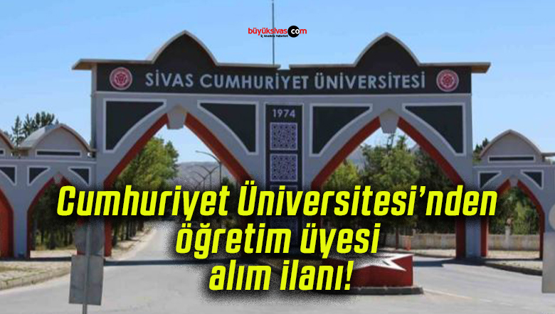 Cumhuriyet Üniversitesi’nden öğretim üyesi alım ilanı!