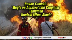 Bakan Yumaklı: Muğla ve Antalya’daki Yangınlar Tamamen Kontrol Altına Alındı!