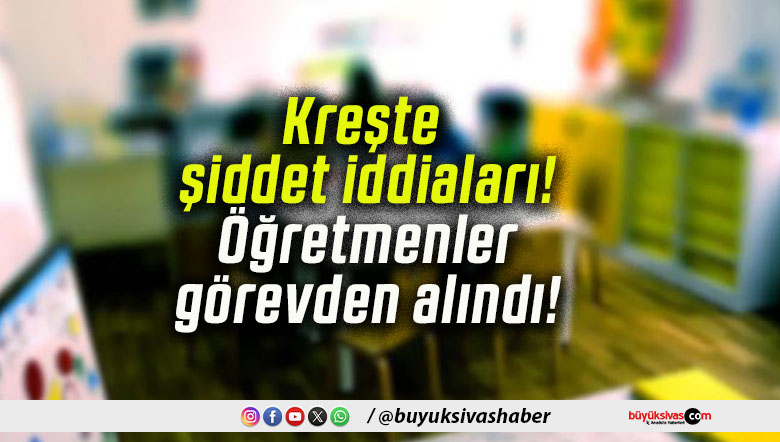 Kreşte şiddet iddiaları! Öğretmenler görevden alındı!