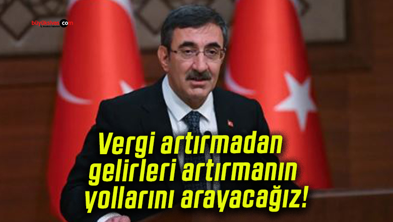 Vergi artırmadan gelirleri artırmanın yollarını arayacağız!