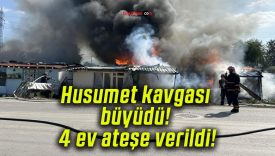 Husumet kavgası büyüdü! 4 ev ateşe verildi!