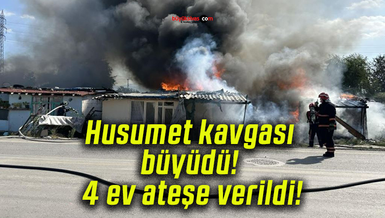 Husumet kavgası büyüdü! 4 ev ateşe verildi!