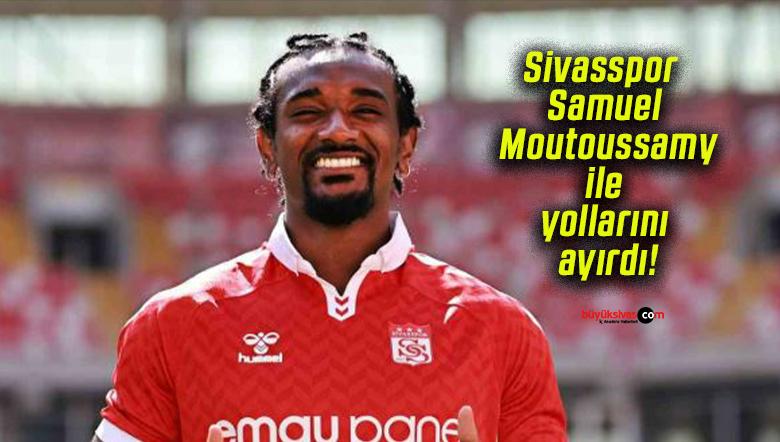 Sivasspor Samuel Moutoussamy ile yollarını ayırdı!