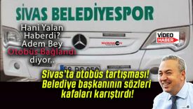 Sivas’ta otobüs tartışması! Belediye başkanının sözleri kafaları karıştırdı!