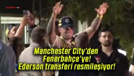 Manchester City’den Fenerbahçe’ye! Ederson transferi resmileşiyor!