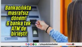 Bankacılıkta masrafsız dönem! 6 banka tek ATM’de birleşti!