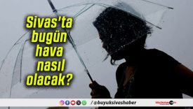 Sivas’ta bugün hava nasıl olacak?