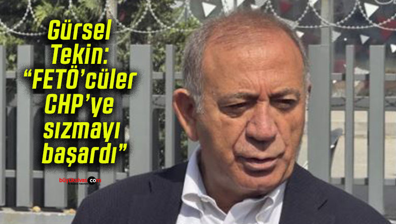 Gürsel Tekin: “FETÖ’cüler CHP’ye sızmayı başardı”