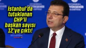 İstanbul’da tutuklanan CHP’li başkan sayısı 12’ye çıktı!