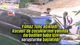 Yılmaz Tunç açıkladı! Kocaeli’de çocuklarının yanında darbedilen baba için soruşturma başlatıldı!