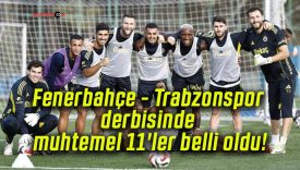 Fenerbahçe – Trabzonspor derbisinde muhtemel 11’ler belli oldu!