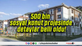 500 bin sosyal konut projesinde detaylar belli oldu!