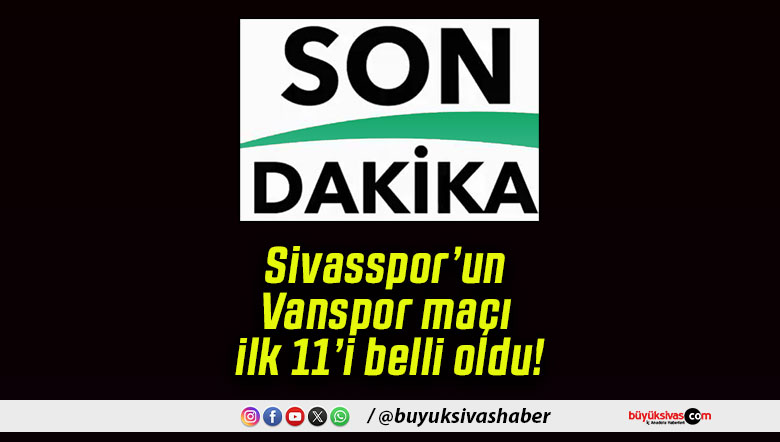 Sivasspor’un Vanspor maçı ilk 11’i belli oldu!