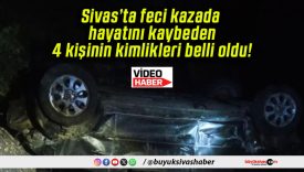 Sivas’ta feci kazada hayatını kaybeden 4 kişinin kimlikleri belli oldu!