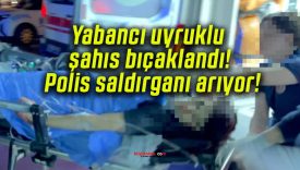 Yabancı uyruklu şahıs bıçaklandı! Polis saldırganı arıyor!