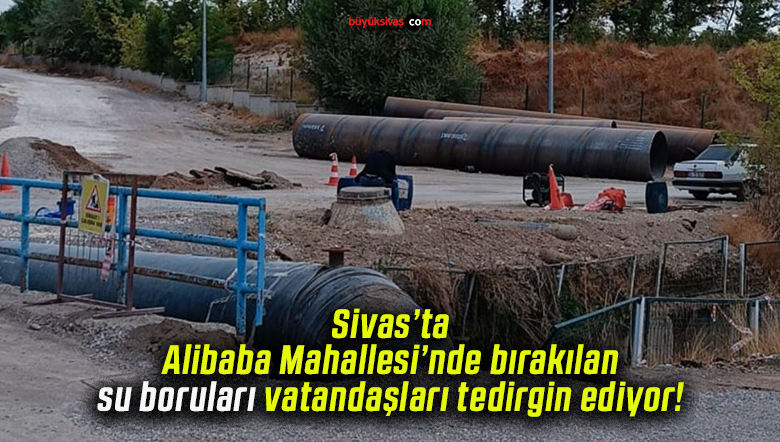 Sivas’ta Alibaba Mahallesi’nde bırakılan su boruları vatandaşları tedirgin ediyor!