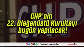 CHP’nin 22. Olağanüstü Kurultayı bugün yapılacak!